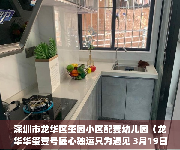 深圳市龙华区玺园小区配套幼儿园（龙华华玺壹号匠心独运只为遇见 3月19日盛大开盘 不极致 ）楼盘大产权下来小产权还要多久，
