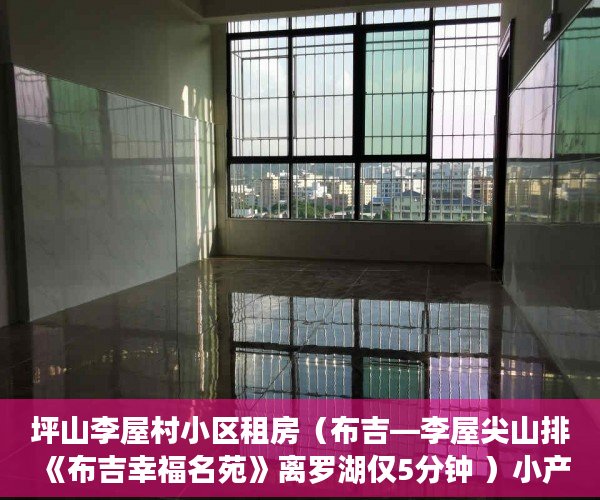 坪山李屋村小区租房（布吉—李屋尖山排《布吉幸福名苑》离罗湖仅5分钟 ）小产权房还款是多久，