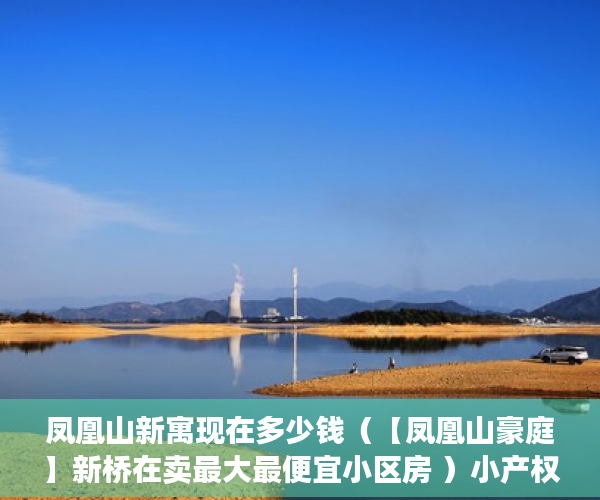 凤凰山新寓现在多少钱（【凤凰山豪庭】新桥在卖最大最便宜小区房 ）小产权租赁房拆迁怎么补偿，