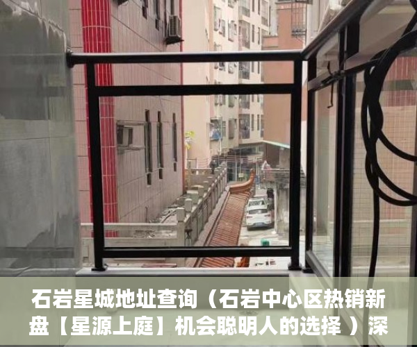 石岩星城地址查询（石岩中心区热销新盘【星源上庭】机会聪明人的选择 ）深圳小产权房产证多久可以办下，