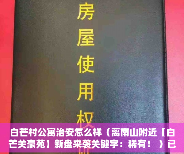 白芒村公寓治安怎么样（离南山附近【白芒关豪苑】新盘来袭关键字：稀有！ ）已买的小产权房怎么办，