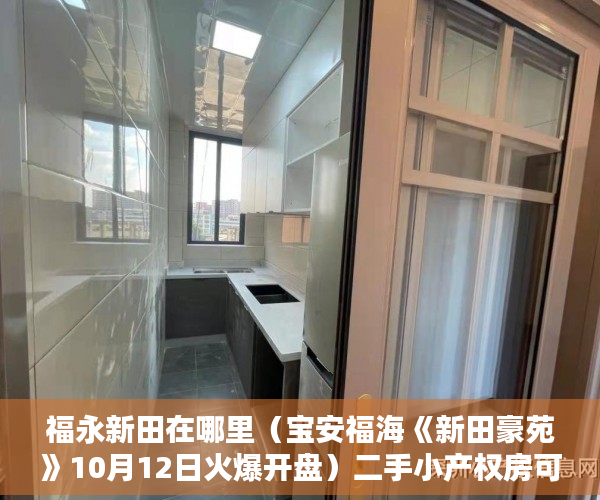 福永新田在哪里（宝安福海《新田豪苑》10月12日火爆开盘）二手小产权房可以住多久，