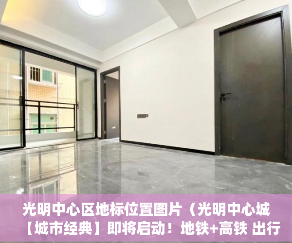 光明中心区地标位置图片（光明中心城【城市经典】即将启动！地铁+高铁 出行便利~ ）小产权会持续多久，