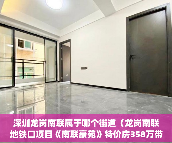 深圳龙岗南联属于哪个街道（龙岗南联地铁口项目《南联豪苑》特价房358万带家私厨具 ）小产权房子一般多久的年限，