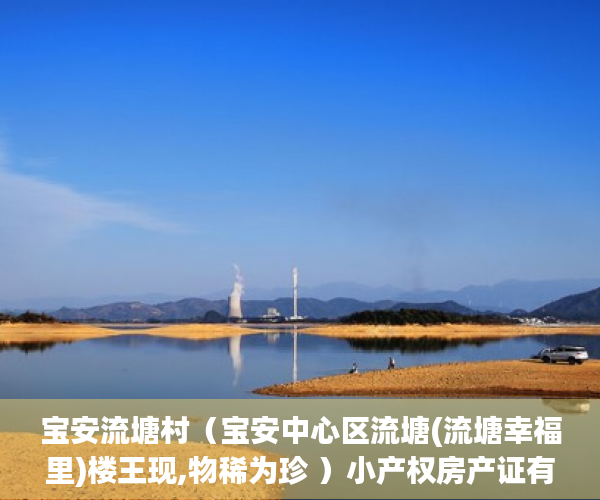 宝安流塘村（宝安中心区流塘(流塘幸福里)楼王现,物稀为珍 ）小产权房产证有效期多久，