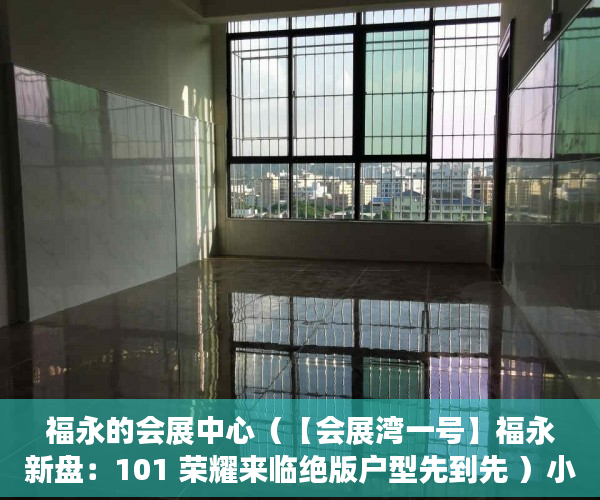 福永的会展中心（【会展湾一号】福永新盘：101 荣耀来临绝版户型先到先 ）小产权房怎么找，