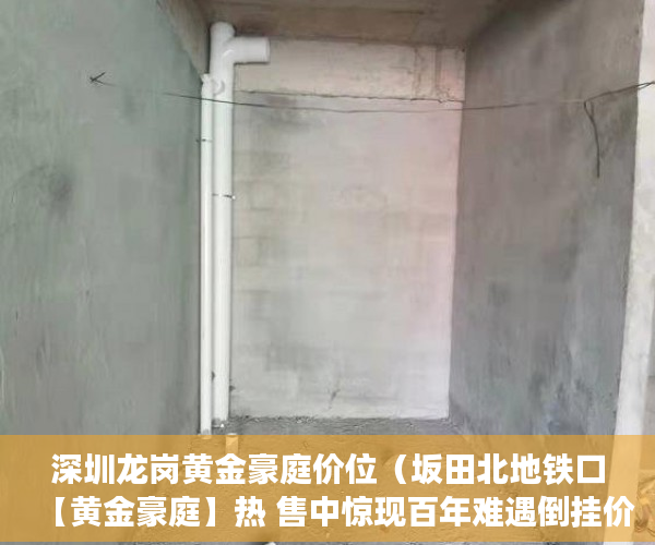 深圳龙岗黄金豪庭价位（坂田北地铁口【黄金豪庭】热 售中惊现百年难遇倒挂价 ）小产权证多久下发，