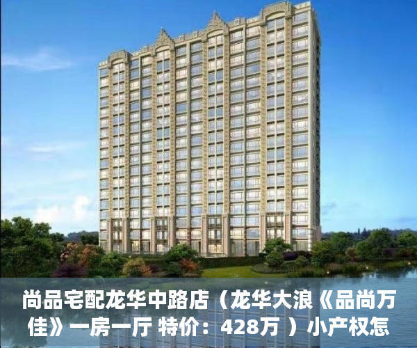 尚品宅配龙华中路店（龙华大浪《品尚万佳》一房一厅 特价：428万 ）小产权怎么开发，