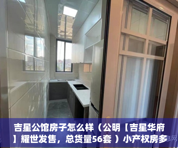 吉星公馆房子怎么样（公明【吉星华府】耀世发售，总货量56套 ）小产权房多久可以过户手续，