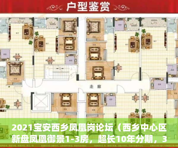 2021宝安西乡凤凰岗论坛（西乡中心区新盘凤凰御景1-3房，超长10年分期，3成低首付 ）一般小产权房多久能交房，