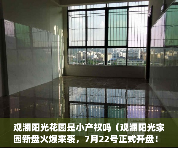 观澜阳光花园是小产权吗（观澜阳光家园新盘火爆来袭，7月22号正式开盘！ ）拆迁小产权房多久能卖，