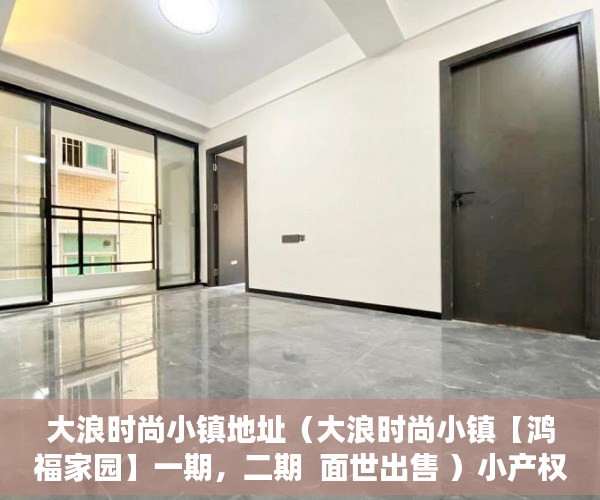 大浪时尚小镇地址（大浪时尚小镇【鸿福家园】一期，二期  面世出售 ）小产权房产权多久，