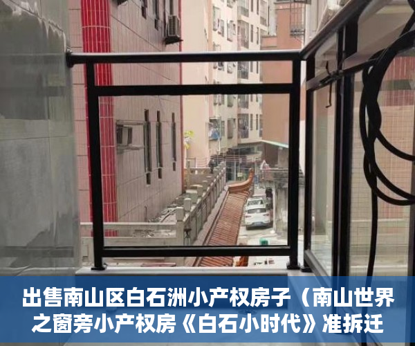 出售南山区白石洲小产权房子（南山世界之窗旁小产权房《白石小时代》准拆迁房 民水电 ）深圳小产权房产证多久能办下来，