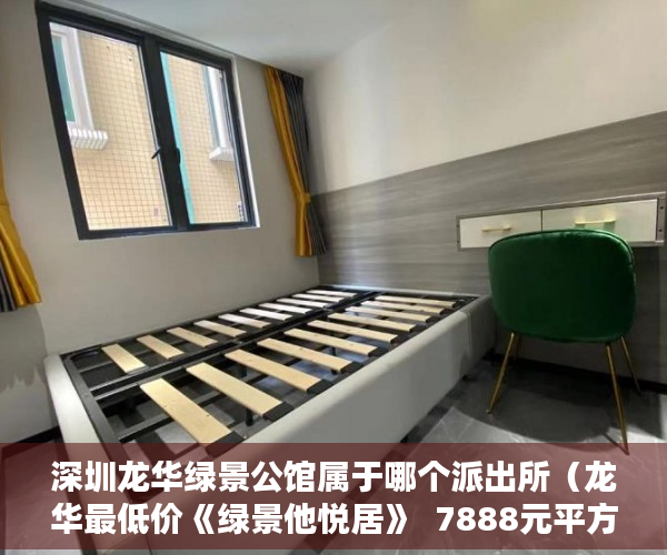 深圳龙华绿景公馆属于哪个派出所（龙华最低价《绿景他悦居》  7888元平方全部原装户型 ）小产权房主可以住多久，