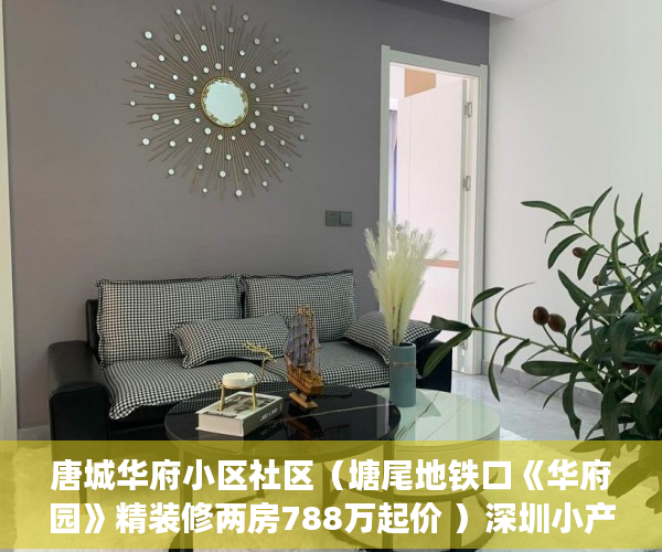 唐城华府小区社区（塘尾地铁口《华府园》精装修两房788万起价 ）深圳小产权房一般多久能拿到证，