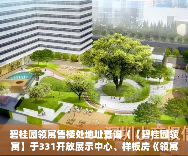 碧桂园领寓售楼处地址查询（【碧桂园领寓】于331开放展示中心、样板房《领寓家园》 ）三亚小产权拆除后多久可以解除，