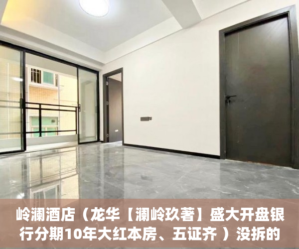 岭澜酒店（龙华【澜岭玖著】盛大开盘银行分期10年大红本房、五证齐 ）没拆的小产权多久成危楼，