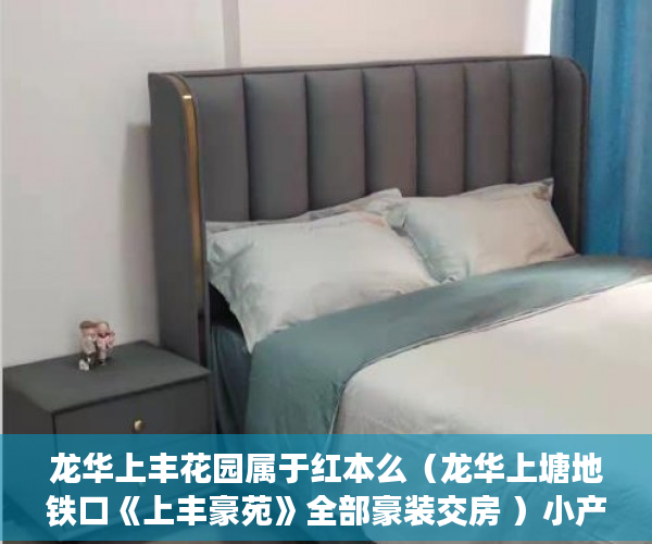 龙华上丰花园属于红本么（龙华上塘地铁口《上丰豪苑》全部豪装交房 ）小产权房签订协议多久腾房，