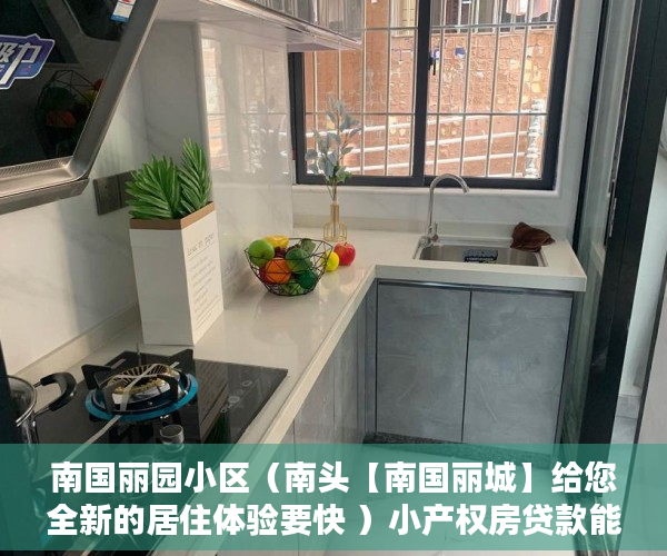 南国丽园小区（南头【南国丽城】给您全新的居住体验要快 ）小产权房贷款能贷多久，