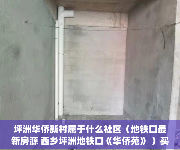 坪洲华侨新村属于什么社区（地铁口最新房源 西乡坪洲地铁口《华侨苑》 ）买小产权房子不给开发票怎么办，