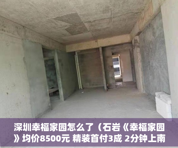 深圳幸福家园怎么了（石岩《幸福家园》均价8500元 精装首付3成 2分钟上南光高 ）小产权房多久会漏雨，
