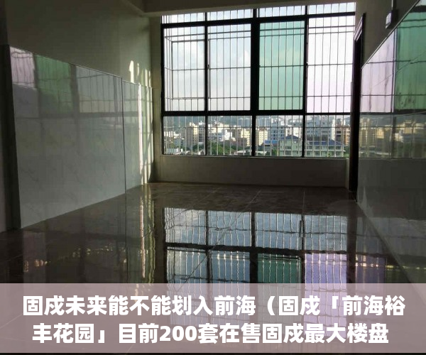 固戍未来能不能划入前海（固戍「前海裕丰花园」目前200套在售固戍最大楼盘 ）买了小产权二手房多久可以买，