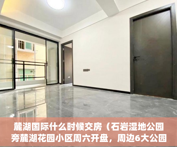 麓湖国际什么时候交房（石岩湿地公园旁麓湖花园小区周六开盘，周边6大公园环绕 ）农村小产权房怎么过户，