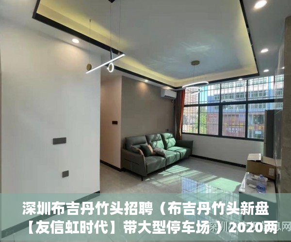 深圳布吉丹竹头招聘（布吉丹竹头新盘【友信虹时代】带大型停车场 ）2020两会小产权房怎么赔偿，