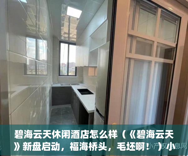 碧海云天休闲酒店怎么样（《碧海云天》新盘启动，福海桥头，毛坯啊！ ）小产权房子多久收楼，