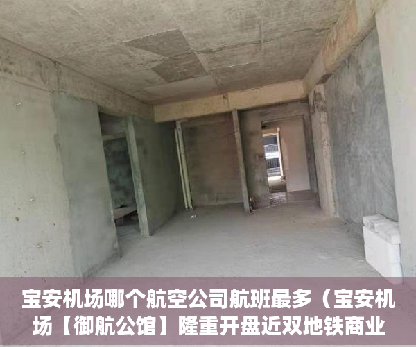 宝安机场哪个航空公司航班最多（宝安机场【御航公馆】隆重开盘近双地铁商业地段繁华 ）小产权房使用期限是多久，