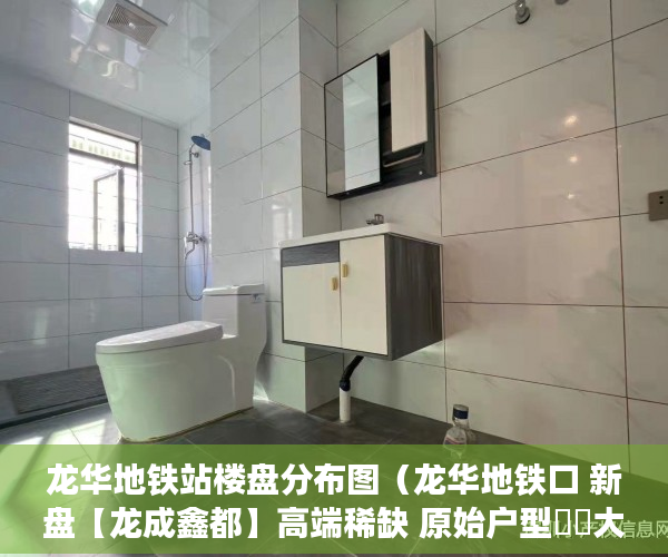 龙华地铁站楼盘分布图（龙华地铁口 新盘【龙成鑫都】高端稀缺 原始户型戶戶大陽 ）小产权房出现危房怎么办，