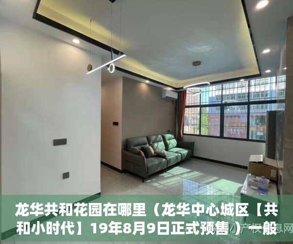龙华共和花园在哪里（龙华中心城区【共和小时代】19年8月9日正式预售 ）一般小产权房产证多久能办下来，