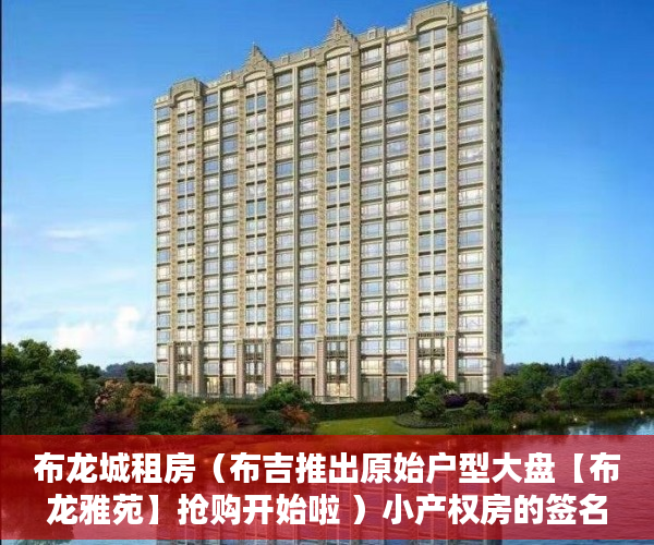 布龙城租房（布吉推出原始户型大盘【布龙雅苑】抢购开始啦 ）小产权房的签名可以保存多久，