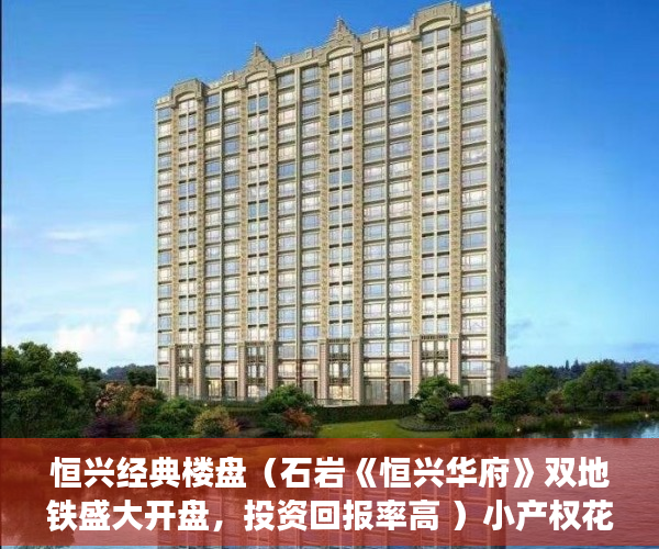 恒兴经典楼盘（石岩《恒兴华府》双地铁盛大开盘，投资回报率高 ）小产权花园房买过的怎么样了，