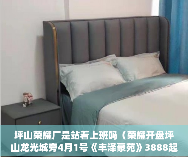 坪山荣耀厂是站着上班吗（荣耀开盘坪山龙光城旁4月1号《丰泽豪苑》3888起价 ）买小产权房多久能买卖，