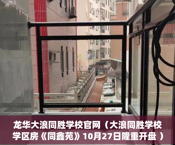 龙华大浪同胜学校官网（大浪同胜学校学区房《同鑫苑》10月27日隆重开盘 ）一般小产权房交房需要多久，