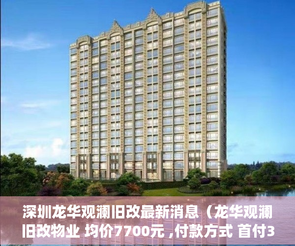 深圳龙华观澜旧改最新消息（龙华观澜旧改物业 均价7700元 ,付款方式 首付3-5成，分 ）小产权会持续多久，