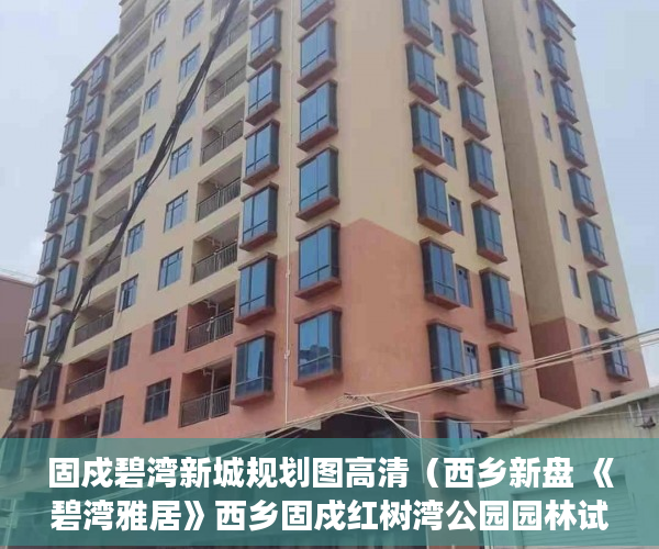 固戍碧湾新城规划图高清（西乡新盘 《碧湾雅居》西乡固戍红树湾公园园林试绿化配 ）小产权入手多久能卖，