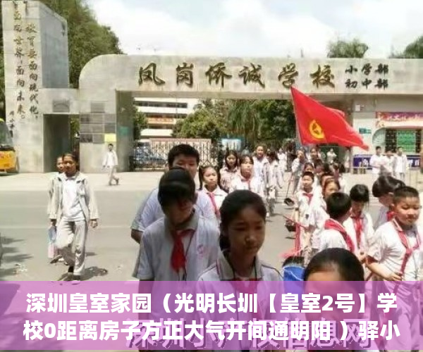 深圳皇室家园（光明长圳【皇室2号】学校0距离房子方正大气开间通明阳 ）驿小产权房怎么样，