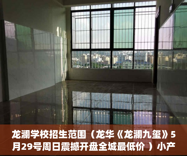龙澜学校招生范围（龙华《龙澜九玺》5月29号周日震撼开盘全城最低价 ）小产权电梯房住多久，