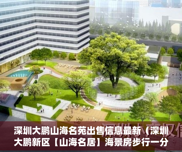 深圳大鹏山海名苑出售信息最新（深圳大鹏新区【山海名居】海景房步行一分钟到海边 ）怎么查小产权房，