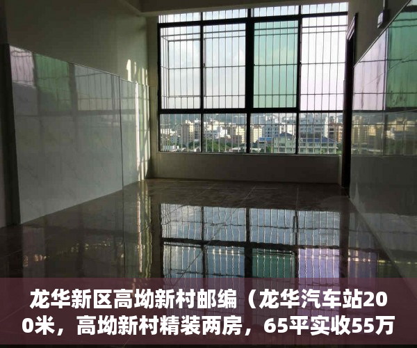 龙华新区高坳新村邮编（龙华汽车站200米，高坳新村精装两房，65平实收55万 ）小产权需供多久，