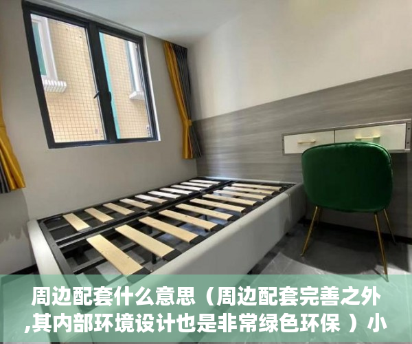 周边配套什么意思（周边配套完善之外,其内部环境设计也是非常绿色环保 ）小产权房交房后多久办理产权，