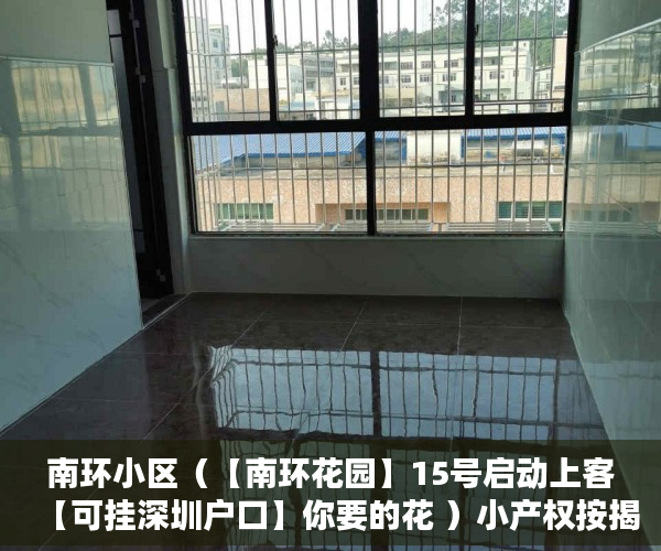 南环小区（【南环花园】15号启动上客【可挂深圳户口】你要的花 ）小产权按揭贷款下来要多久，