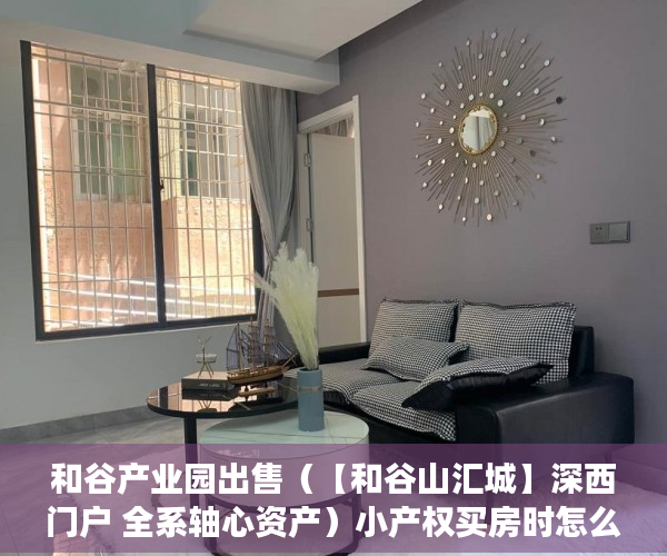 和谷产业园出售（【和谷山汇城】深西门户 全系轴心资产）小产权买房时怎么成交，