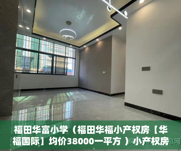 福田华富小学（福田华福小产权房【华福国际】均价38000一平方 ）小产权房迁户口要多久，
