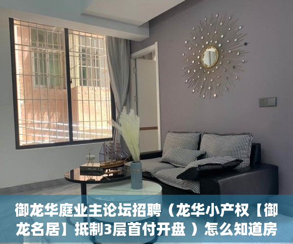 御龙华庭业主论坛招聘（龙华小产权【御龙名居】抵制3层首付开盘 ）怎么知道房子大产权小产权，