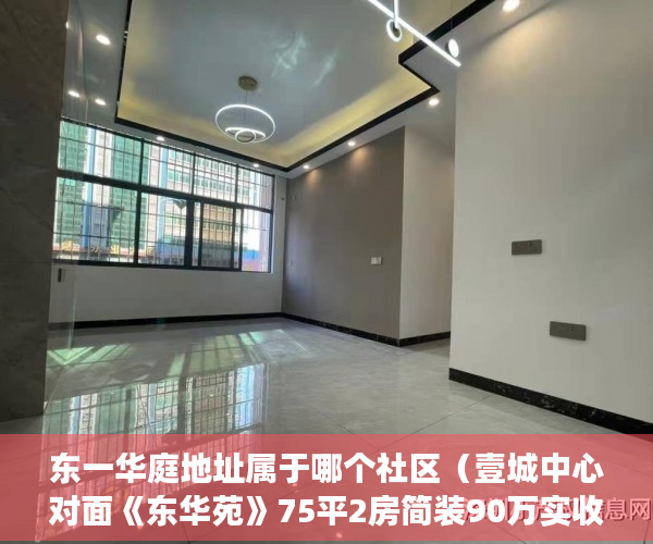 东一华庭地址属于哪个社区（壹城中心对面《东华苑》75平2房简装90万实收，高层采光 ）小产权按揭贷款下来要多久，