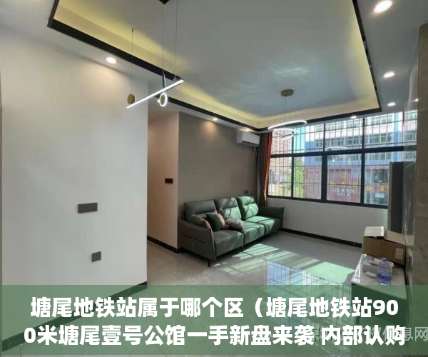 塘尾地铁站属于哪个区（塘尾地铁站900米塘尾壹号公馆一手新盘来袭 内部认购价超 ）城市小产权房有多久产权，