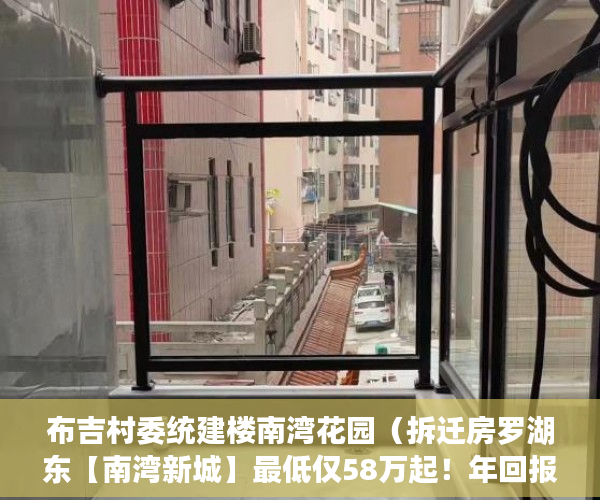 布吉村委统建楼南湾花园（拆迁房罗湖东【南湾新城】最低仅58万起！年回报35% 以上 ）小产权没拆房多久成危楼，